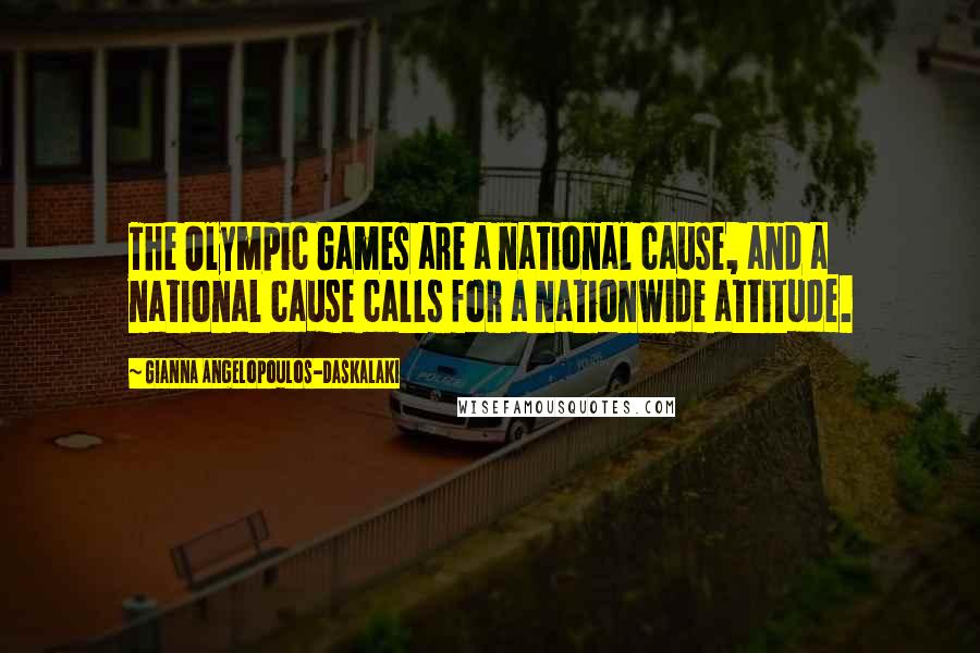 Gianna Angelopoulos-Daskalaki Quotes: The Olympic Games are a national cause, and a national cause calls for a nationwide attitude.