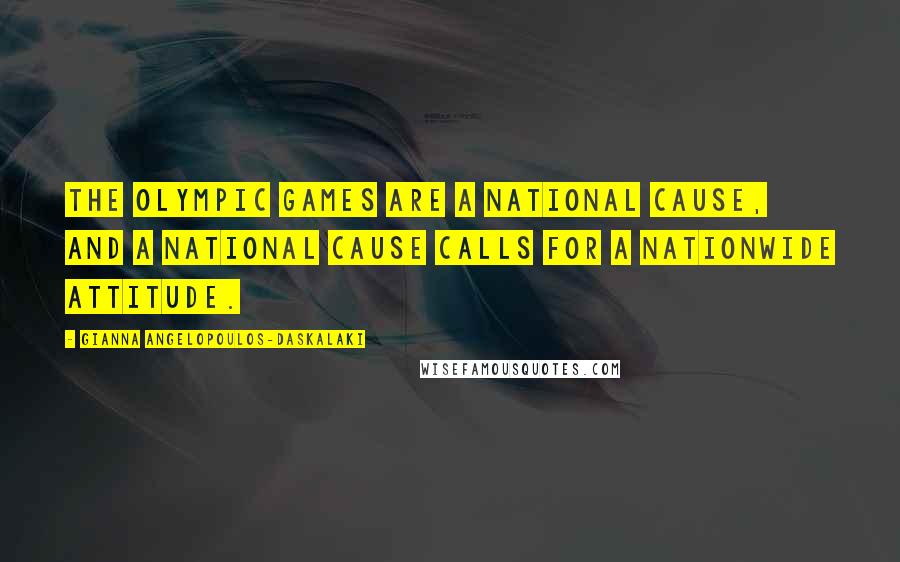 Gianna Angelopoulos-Daskalaki Quotes: The Olympic Games are a national cause, and a national cause calls for a nationwide attitude.