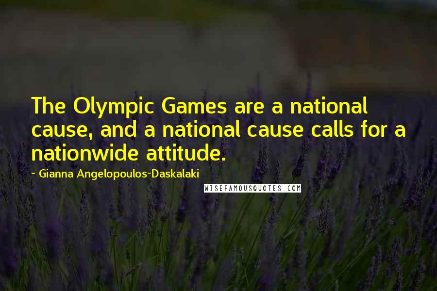Gianna Angelopoulos-Daskalaki Quotes: The Olympic Games are a national cause, and a national cause calls for a nationwide attitude.