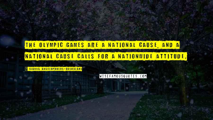 Gianna Angelopoulos-Daskalaki Quotes: The Olympic Games are a national cause, and a national cause calls for a nationwide attitude.