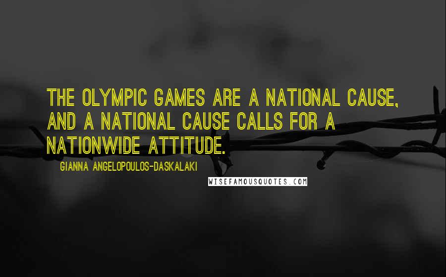 Gianna Angelopoulos-Daskalaki Quotes: The Olympic Games are a national cause, and a national cause calls for a nationwide attitude.