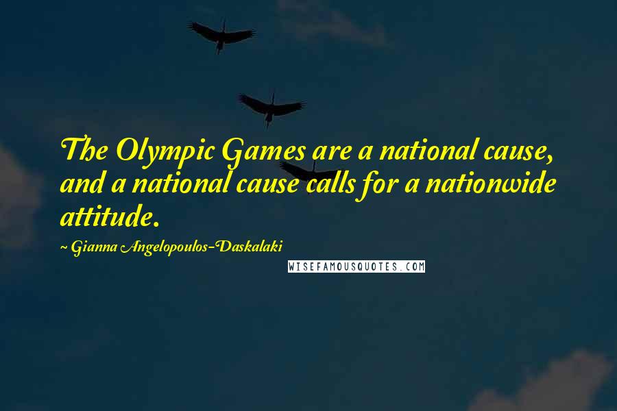 Gianna Angelopoulos-Daskalaki Quotes: The Olympic Games are a national cause, and a national cause calls for a nationwide attitude.