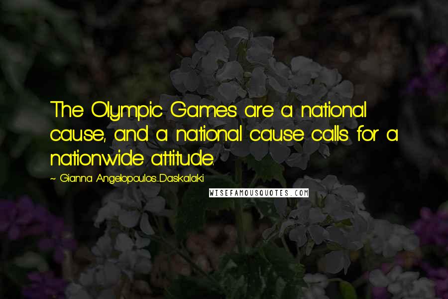 Gianna Angelopoulos-Daskalaki Quotes: The Olympic Games are a national cause, and a national cause calls for a nationwide attitude.