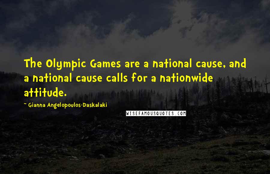 Gianna Angelopoulos-Daskalaki Quotes: The Olympic Games are a national cause, and a national cause calls for a nationwide attitude.