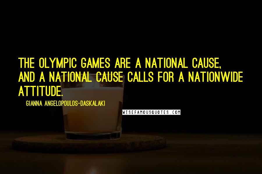 Gianna Angelopoulos-Daskalaki Quotes: The Olympic Games are a national cause, and a national cause calls for a nationwide attitude.