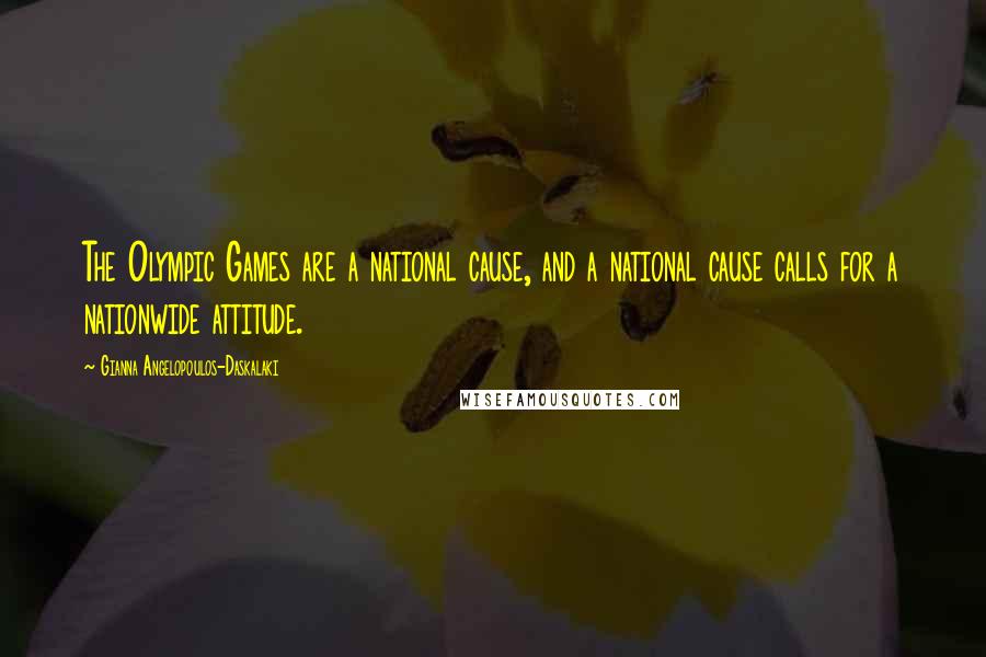 Gianna Angelopoulos-Daskalaki Quotes: The Olympic Games are a national cause, and a national cause calls for a nationwide attitude.