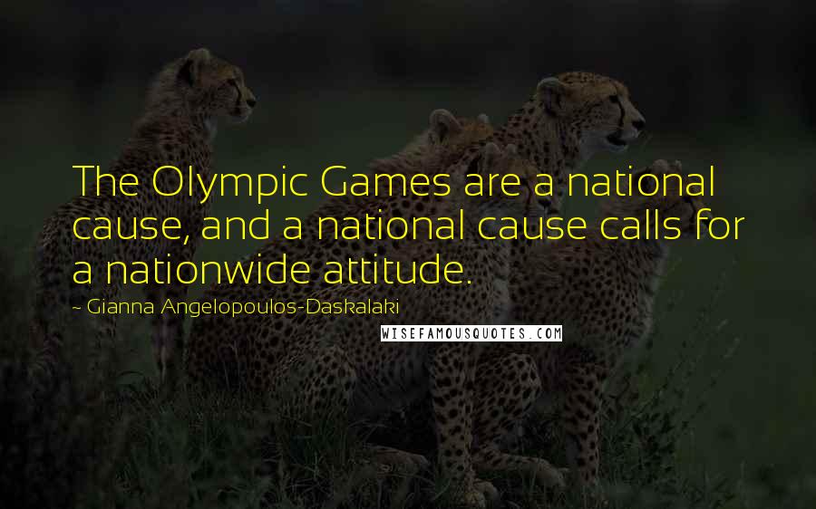 Gianna Angelopoulos-Daskalaki Quotes: The Olympic Games are a national cause, and a national cause calls for a nationwide attitude.