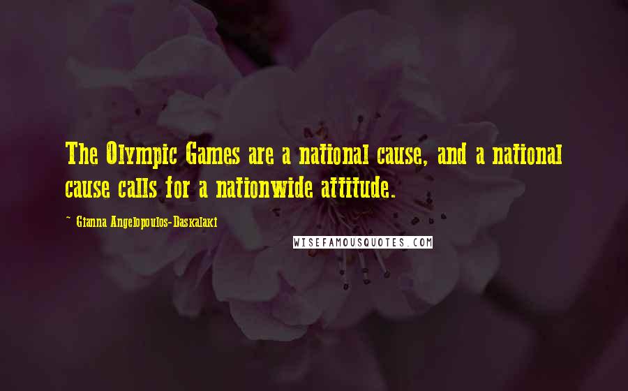 Gianna Angelopoulos-Daskalaki Quotes: The Olympic Games are a national cause, and a national cause calls for a nationwide attitude.