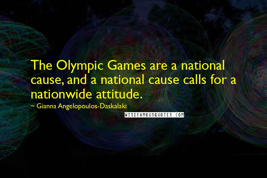 Gianna Angelopoulos-Daskalaki Quotes: The Olympic Games are a national cause, and a national cause calls for a nationwide attitude.