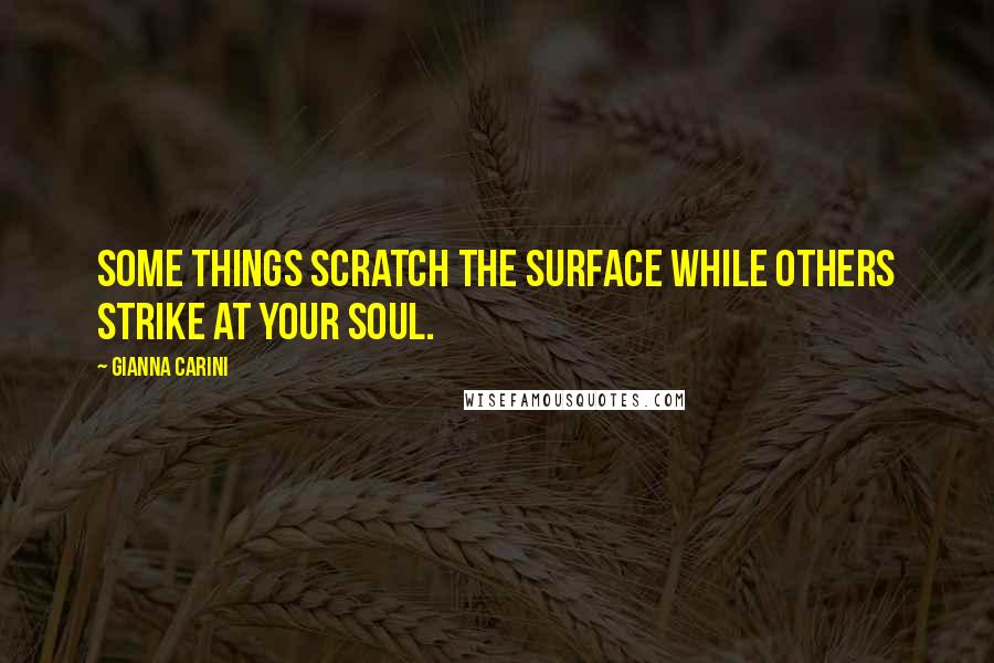 Gianna Carini Quotes: Some things scratch the surface while others strike at your soul.