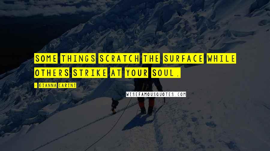 Gianna Carini Quotes: Some things scratch the surface while others strike at your soul.