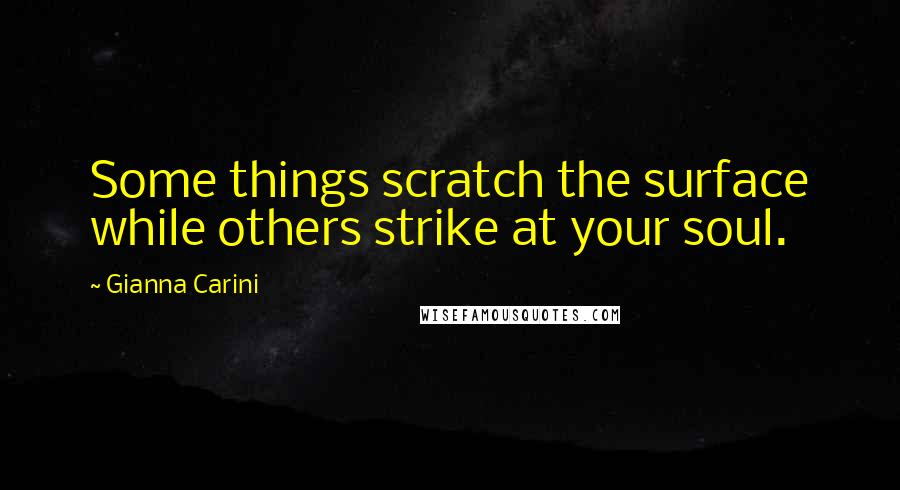 Gianna Carini Quotes: Some things scratch the surface while others strike at your soul.