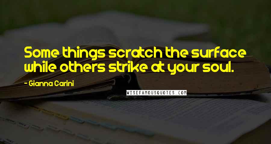 Gianna Carini Quotes: Some things scratch the surface while others strike at your soul.