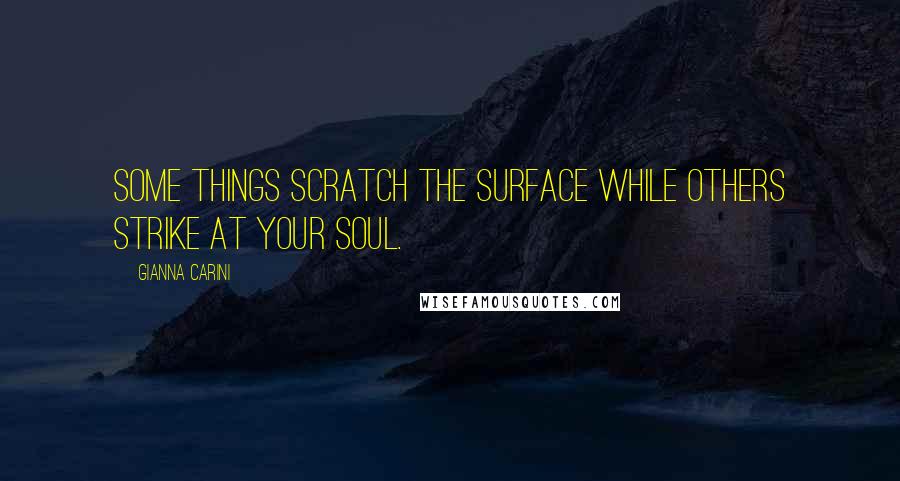Gianna Carini Quotes: Some things scratch the surface while others strike at your soul.