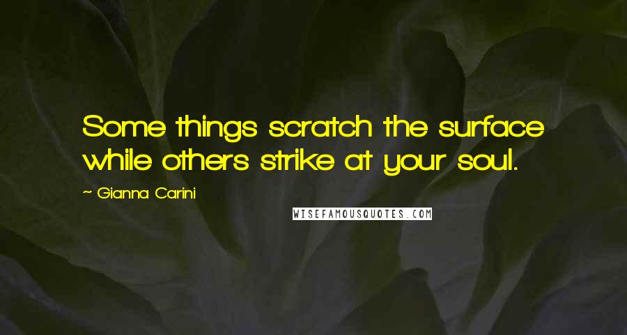 Gianna Carini Quotes: Some things scratch the surface while others strike at your soul.