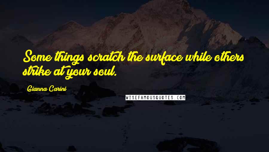 Gianna Carini Quotes: Some things scratch the surface while others strike at your soul.