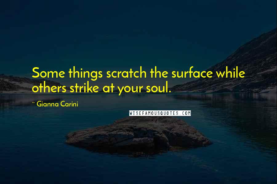 Gianna Carini Quotes: Some things scratch the surface while others strike at your soul.