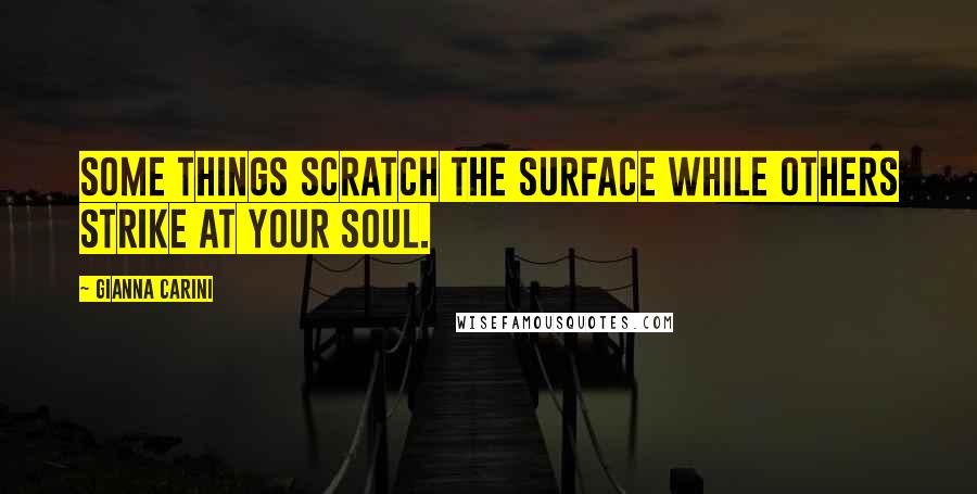 Gianna Carini Quotes: Some things scratch the surface while others strike at your soul.