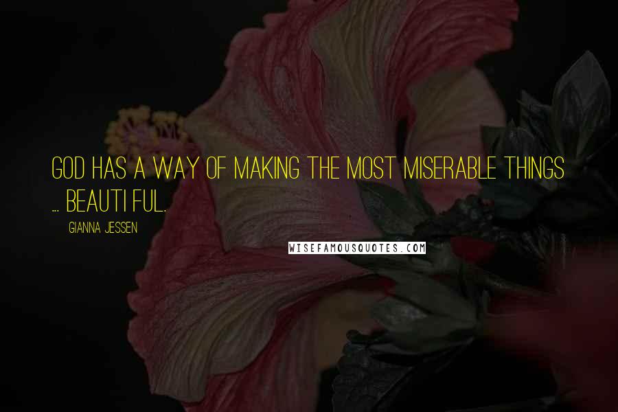 Gianna Jessen Quotes: God has a way of making the most miserable things ... Beauti ful.