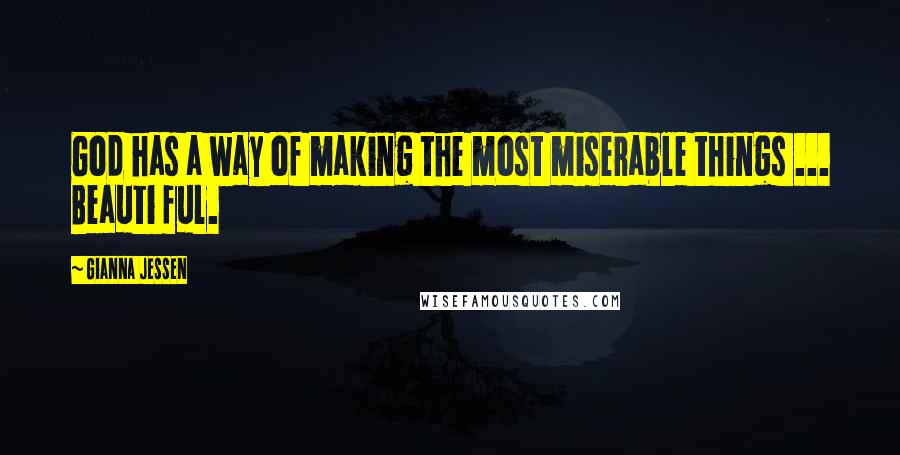 Gianna Jessen Quotes: God has a way of making the most miserable things ... Beauti ful.