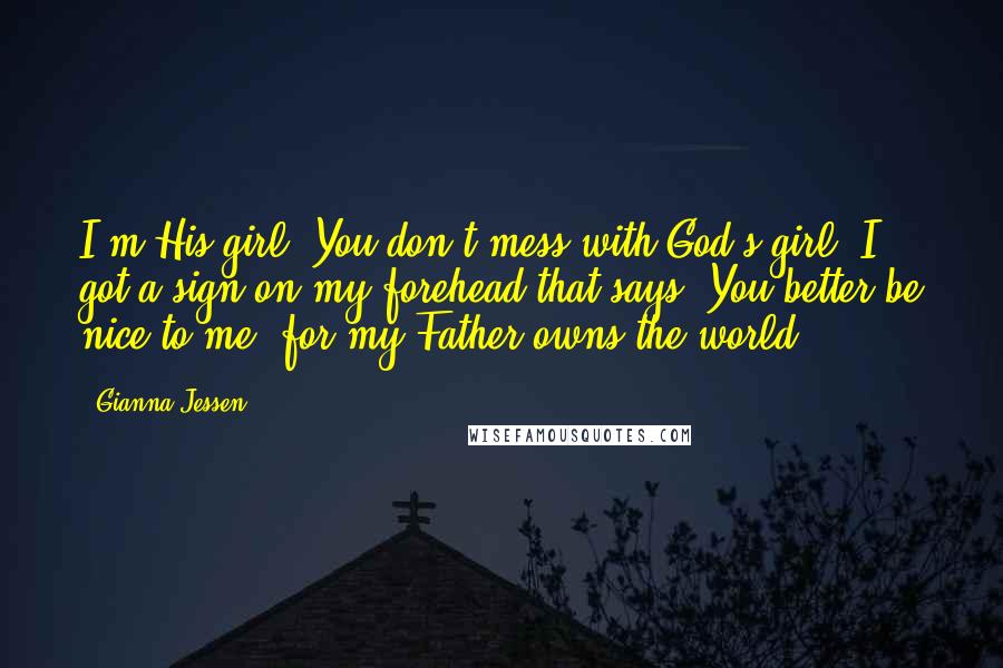Gianna Jessen Quotes: I'm His girl. You don't mess with God's girl. I got a sign on my forehead that says: You better be nice to me, for my Father owns the world.