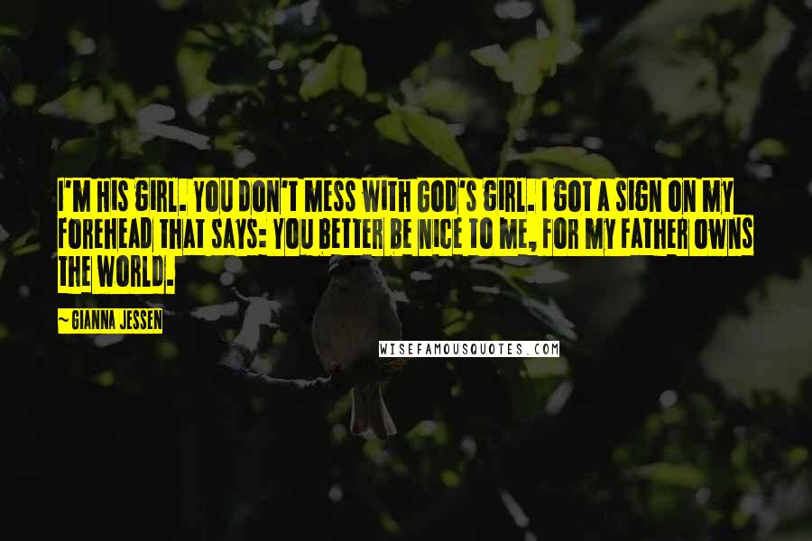 Gianna Jessen Quotes: I'm His girl. You don't mess with God's girl. I got a sign on my forehead that says: You better be nice to me, for my Father owns the world.