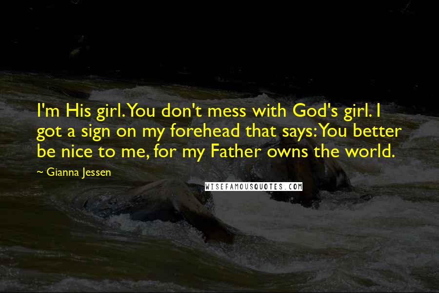 Gianna Jessen Quotes: I'm His girl. You don't mess with God's girl. I got a sign on my forehead that says: You better be nice to me, for my Father owns the world.