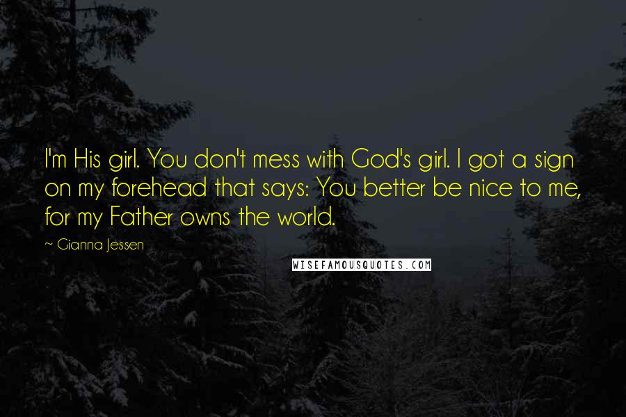 Gianna Jessen Quotes: I'm His girl. You don't mess with God's girl. I got a sign on my forehead that says: You better be nice to me, for my Father owns the world.