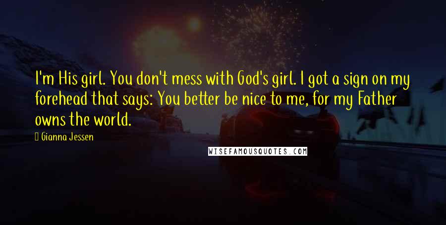 Gianna Jessen Quotes: I'm His girl. You don't mess with God's girl. I got a sign on my forehead that says: You better be nice to me, for my Father owns the world.