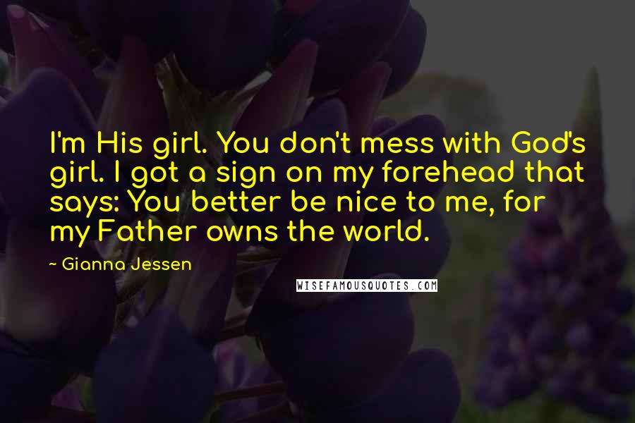 Gianna Jessen Quotes: I'm His girl. You don't mess with God's girl. I got a sign on my forehead that says: You better be nice to me, for my Father owns the world.