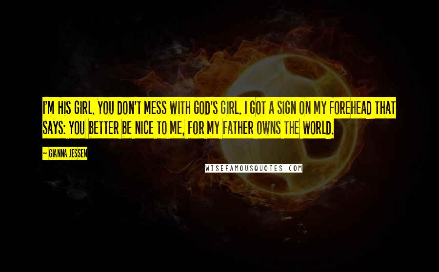 Gianna Jessen Quotes: I'm His girl. You don't mess with God's girl. I got a sign on my forehead that says: You better be nice to me, for my Father owns the world.