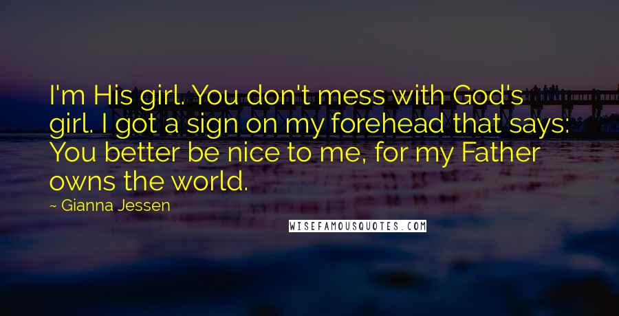 Gianna Jessen Quotes: I'm His girl. You don't mess with God's girl. I got a sign on my forehead that says: You better be nice to me, for my Father owns the world.