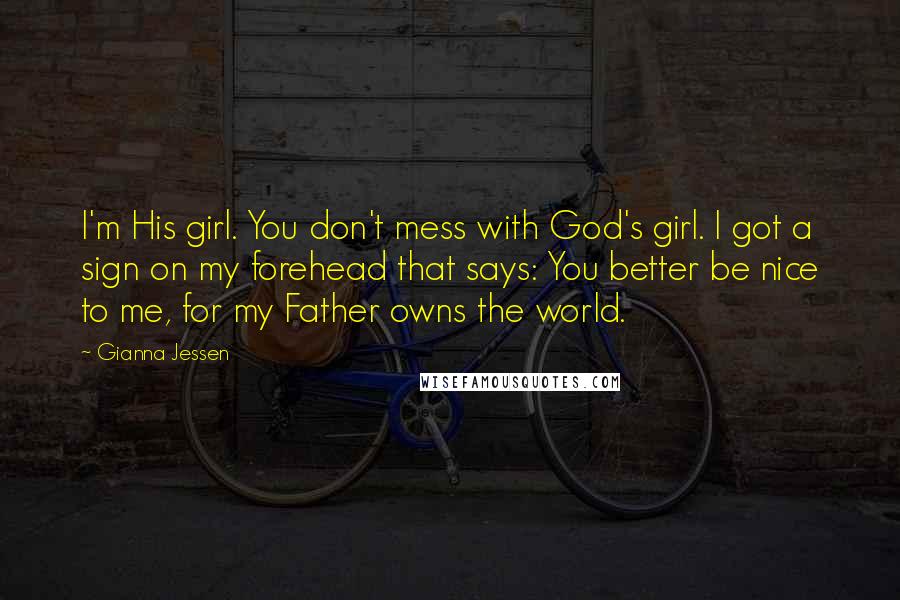 Gianna Jessen Quotes: I'm His girl. You don't mess with God's girl. I got a sign on my forehead that says: You better be nice to me, for my Father owns the world.