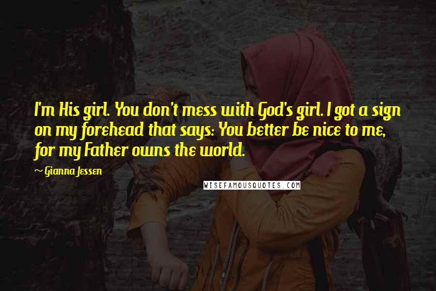 Gianna Jessen Quotes: I'm His girl. You don't mess with God's girl. I got a sign on my forehead that says: You better be nice to me, for my Father owns the world.