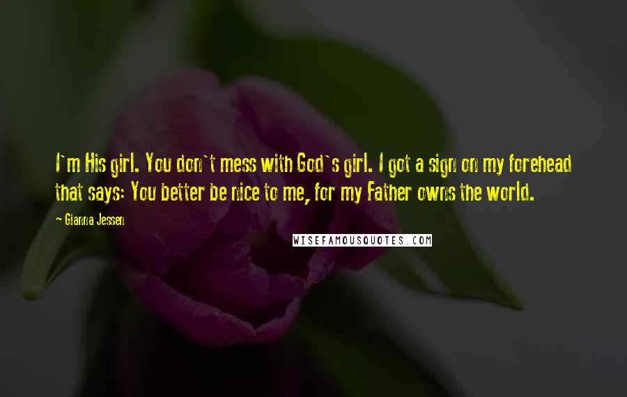 Gianna Jessen Quotes: I'm His girl. You don't mess with God's girl. I got a sign on my forehead that says: You better be nice to me, for my Father owns the world.