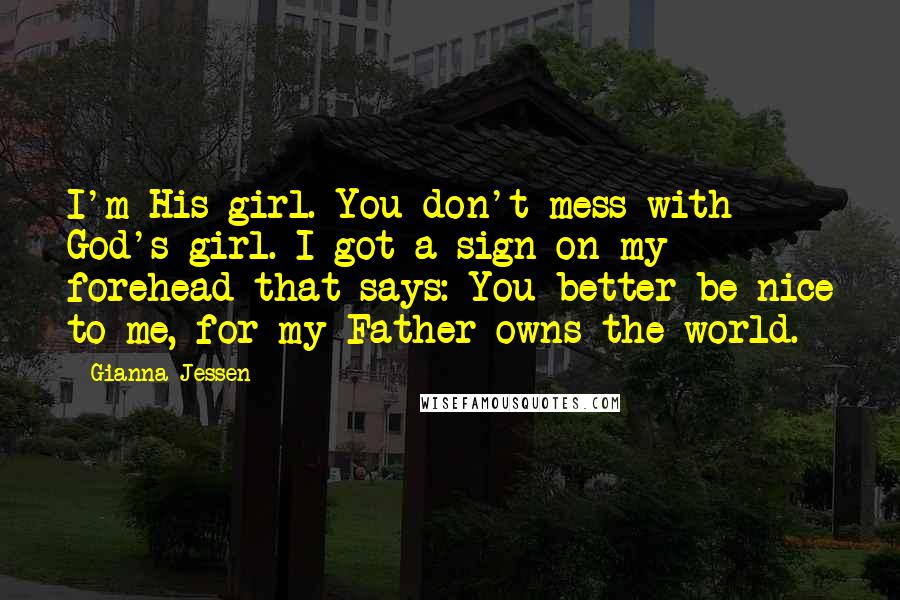 Gianna Jessen Quotes: I'm His girl. You don't mess with God's girl. I got a sign on my forehead that says: You better be nice to me, for my Father owns the world.