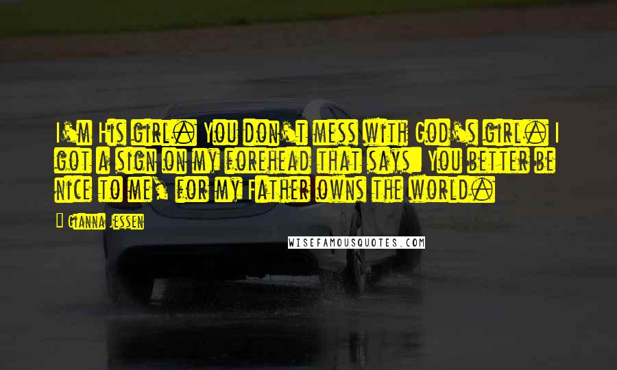 Gianna Jessen Quotes: I'm His girl. You don't mess with God's girl. I got a sign on my forehead that says: You better be nice to me, for my Father owns the world.