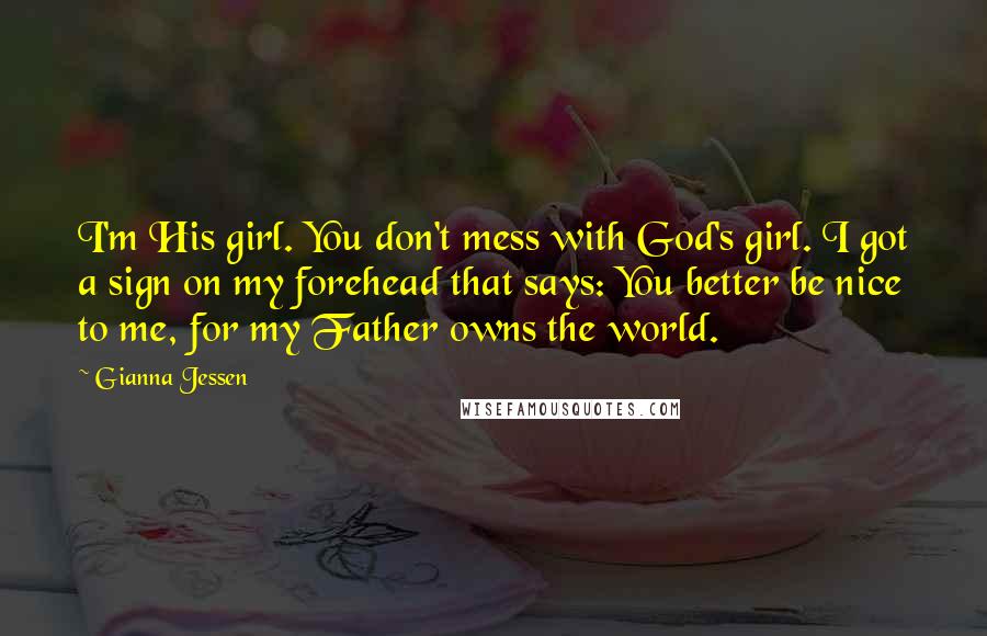 Gianna Jessen Quotes: I'm His girl. You don't mess with God's girl. I got a sign on my forehead that says: You better be nice to me, for my Father owns the world.