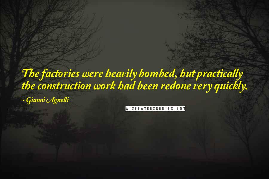 Gianni Agnelli Quotes: The factories were heavily bombed, but practically the construction work had been redone very quickly.