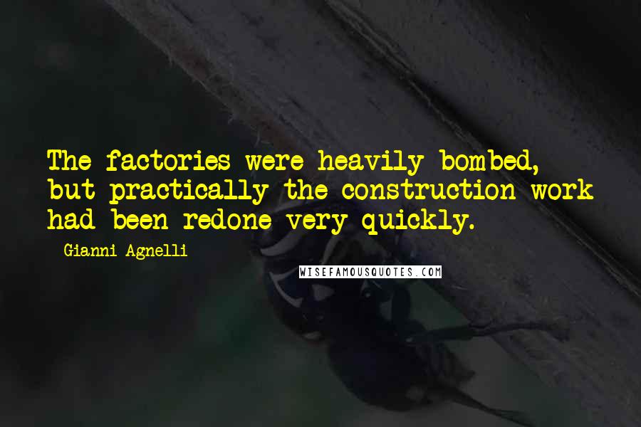 Gianni Agnelli Quotes: The factories were heavily bombed, but practically the construction work had been redone very quickly.