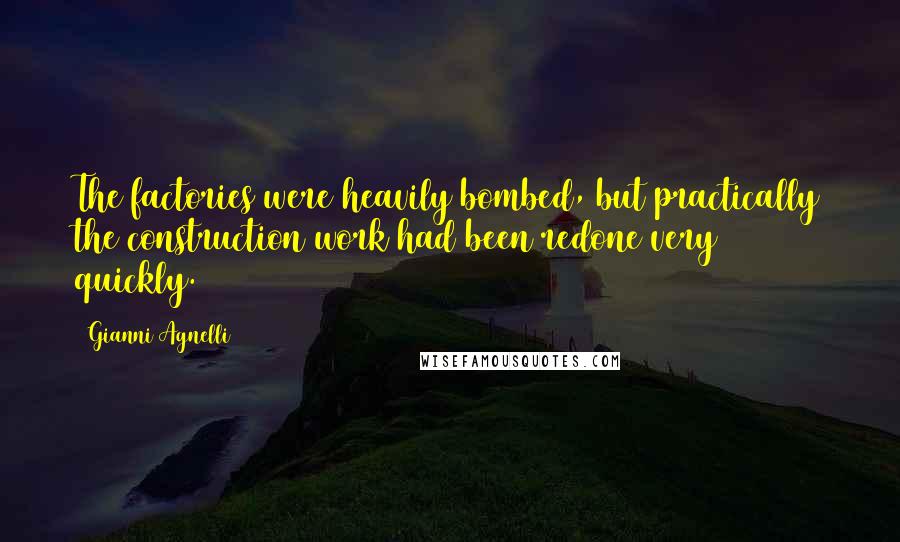 Gianni Agnelli Quotes: The factories were heavily bombed, but practically the construction work had been redone very quickly.