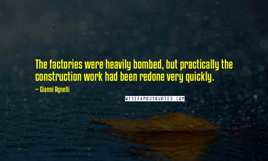 Gianni Agnelli Quotes: The factories were heavily bombed, but practically the construction work had been redone very quickly.