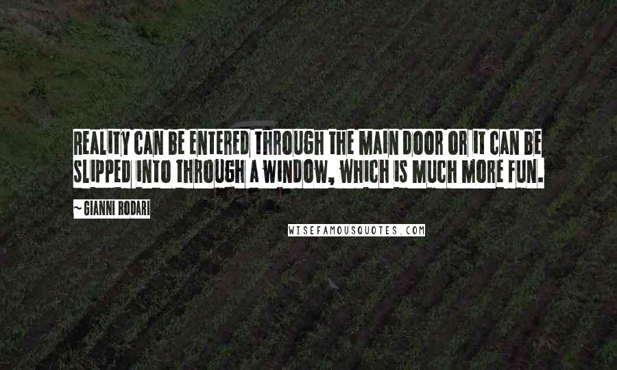 Gianni Rodari Quotes: Reality can be entered through the main door or it can be slipped into through a window, which is much more fun.