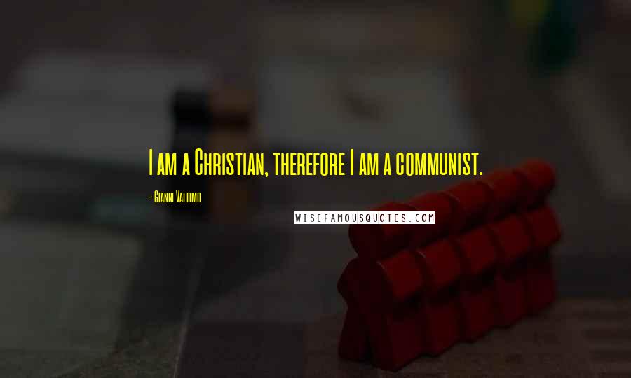 Gianni Vattimo Quotes: I am a Christian, therefore I am a communist.