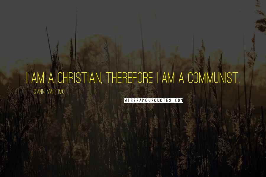 Gianni Vattimo Quotes: I am a Christian, therefore I am a communist.