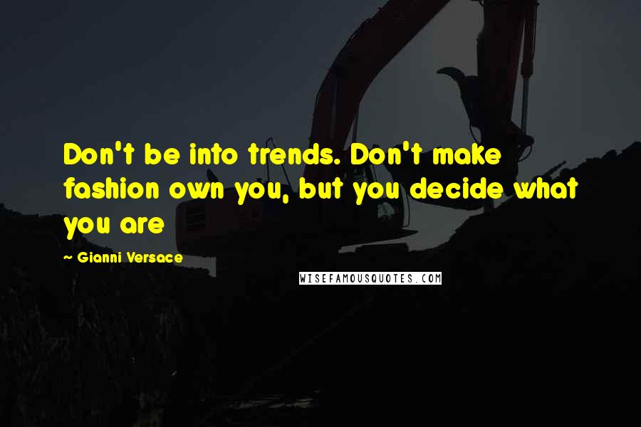 Gianni Versace Quotes: Don't be into trends. Don't make fashion own you, but you decide what you are