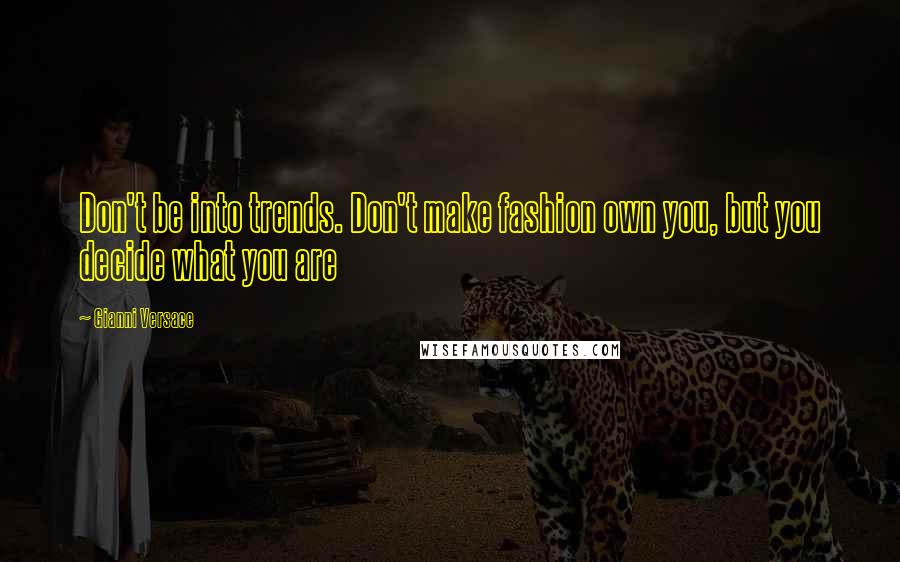 Gianni Versace Quotes: Don't be into trends. Don't make fashion own you, but you decide what you are