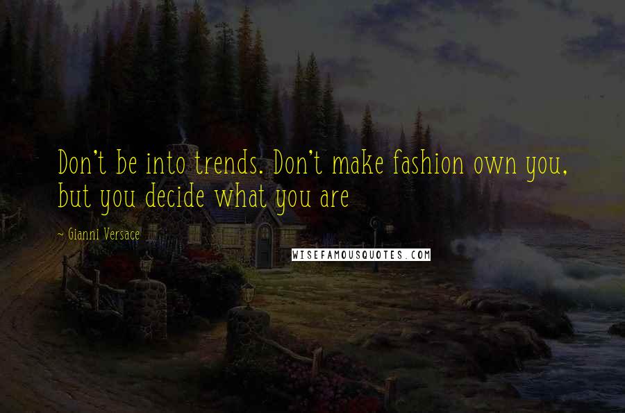 Gianni Versace Quotes: Don't be into trends. Don't make fashion own you, but you decide what you are