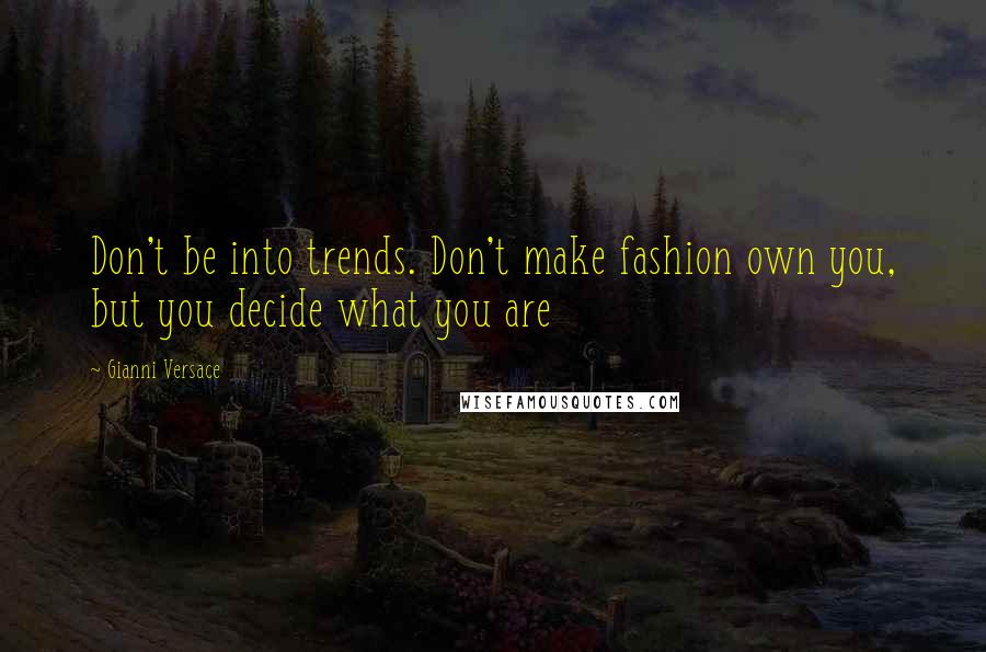 Gianni Versace Quotes: Don't be into trends. Don't make fashion own you, but you decide what you are