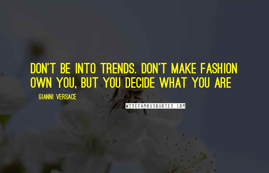 Gianni Versace Quotes: Don't be into trends. Don't make fashion own you, but you decide what you are